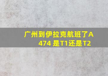 广州到伊拉克航班了A474 是T1还是T2